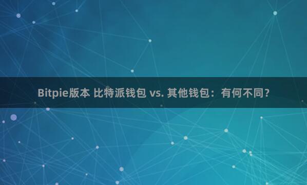 Bitpie版本 比特派钱包 vs. 其他钱包：有何不同？