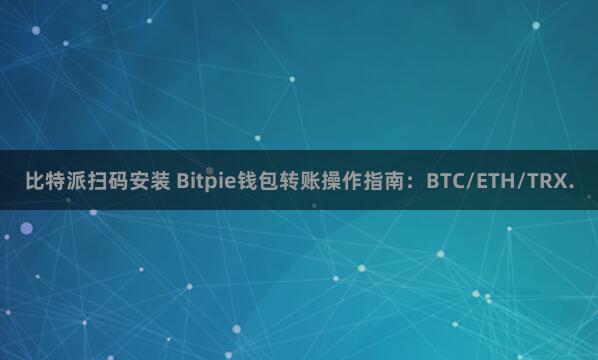 比特派扫码安装 Bitpie钱包转账操作指南：BTC/ETH/TRX.