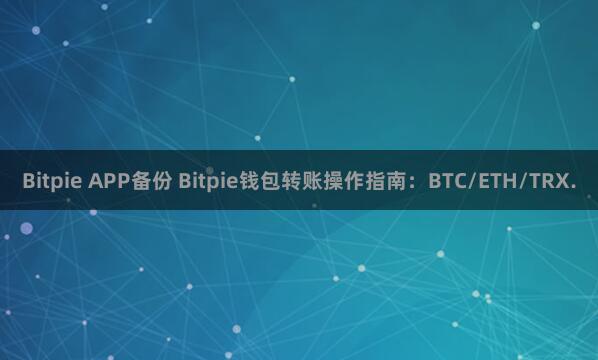 Bitpie APP备份 Bitpie钱包转账操作指南：BTC/ETH/TRX.