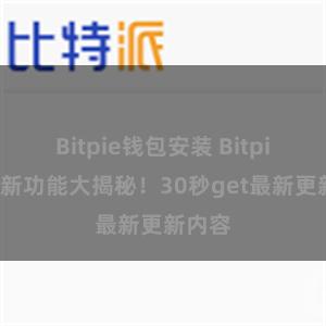 Bitpie钱包安装 Bitpie钱包新功能大揭秘！30秒get最新更新内容