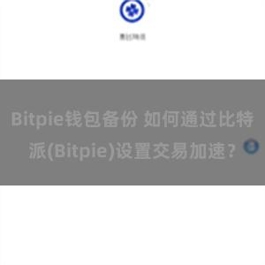 Bitpie钱包备份 如何通过比特派(Bitpie)设置交易加速？