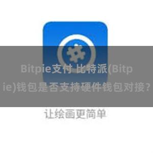 Bitpie支付 比特派(Bitpie)钱包是否支持硬件钱包对接？