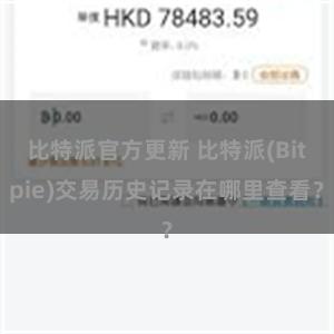 比特派官方更新 比特派(Bitpie)交易历史记录在哪里查看？