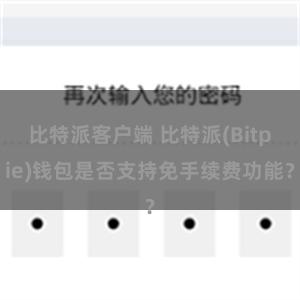 比特派客户端 比特派(Bitpie)钱包是否支持免手续费功能？