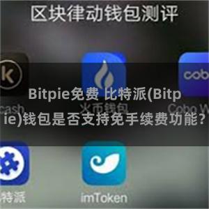 Bitpie免费 比特派(Bitpie)钱包是否支持免手续费功能？