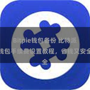 Bitpie钱包备份 比特派钱包手续费设置教程，省钱又安全