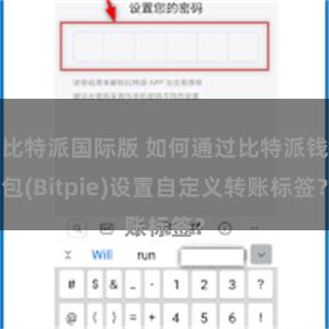 比特派国际版 如何通过比特派钱包(Bitpie)设置自定义转账标签？