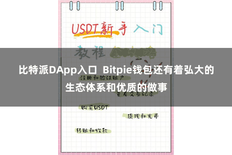 比特派DApp入口  Bitpie钱包还有着弘大的生态体系和优质的做事