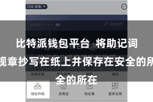 比特派钱包平台  将助记词按规章抄写在纸上并保存在安全的所在