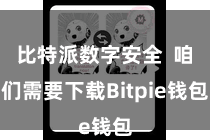 比特派数字安全  咱们需要下载Bitpie钱包