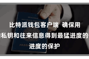 比特派钱包客户端 确保用户的私钥和往来信息得到最猛进度的保护