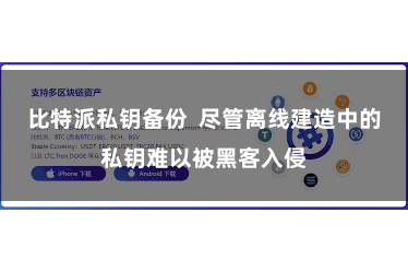 比特派私钥备份  尽管离线建造中的私钥难以被黑客入侵