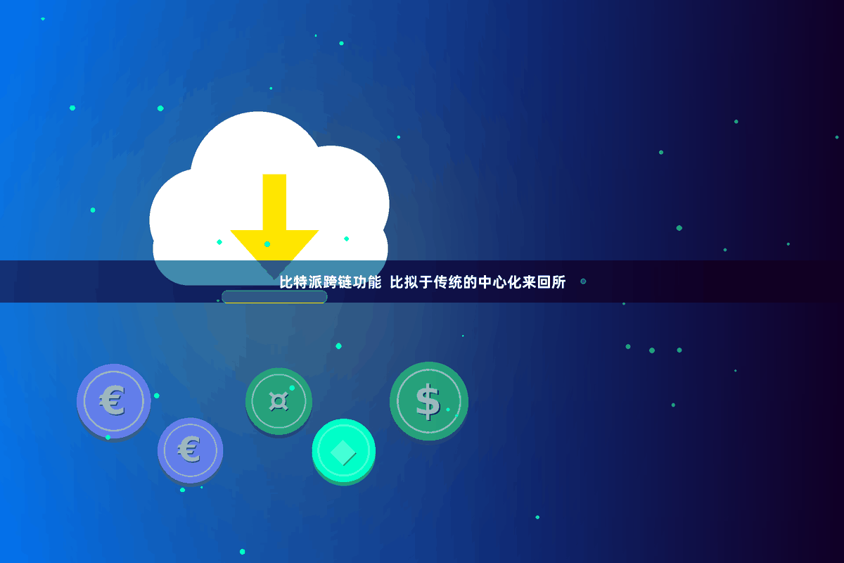 比特派跨链功能  比拟于传统的中心化来回所