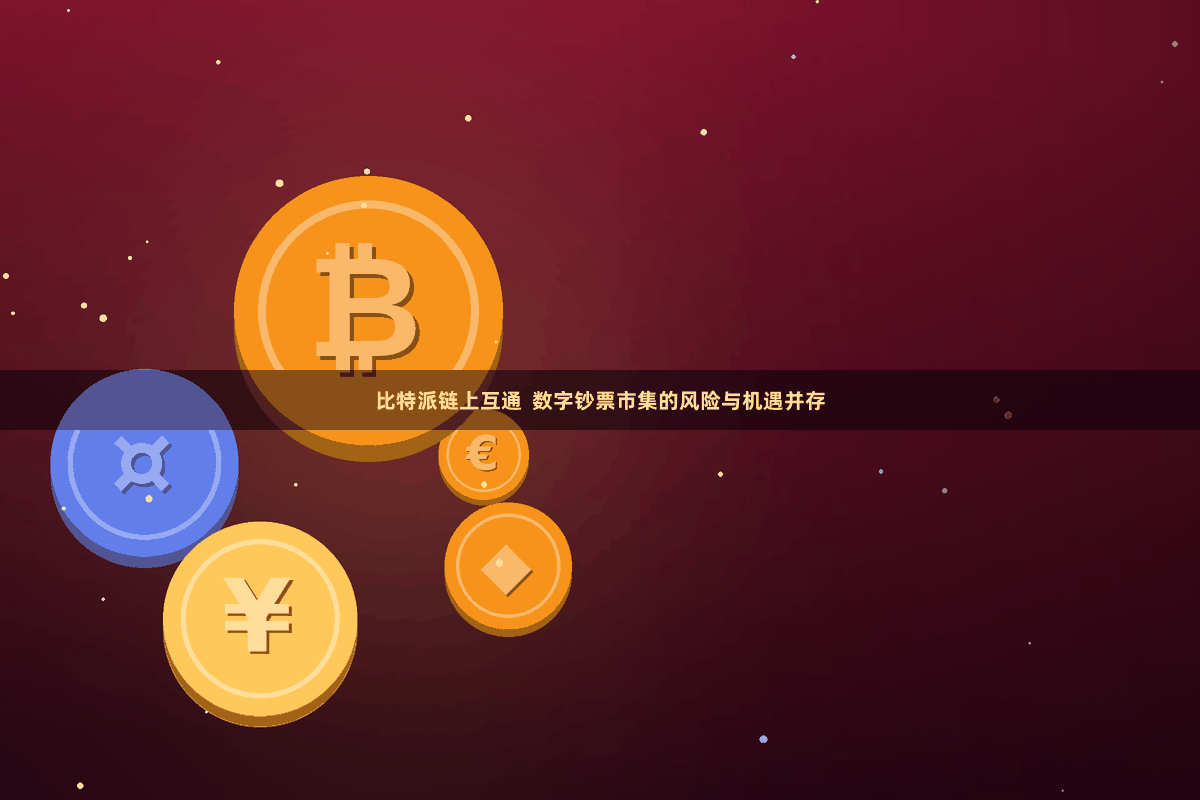 比特派链上互通  数字钞票市集的风险与机遇并存
